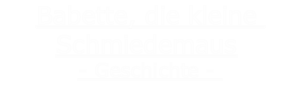 Babette, die kleine Schmiedemaus
- Geschichte - 

